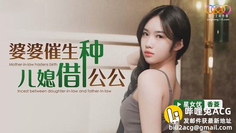 星空無限傳媒 XKG112 婆婆催生兒媳借種公公 香菱-福利吧
